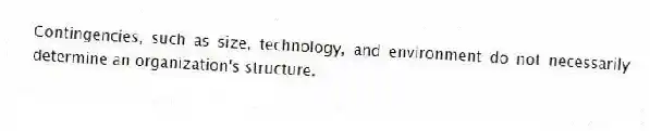 Contingencies, such as size, technology, and environment do not necessarily determine an organization's structure.