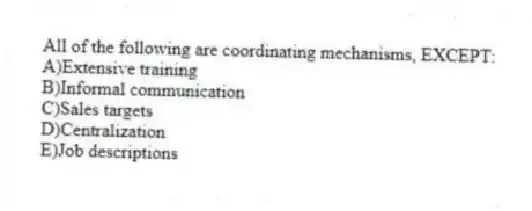 All of the following are coordinating mechanisms, EXCEPT:
A)Extensive training
B)Informal communication
C)Sales targets
D)Centralization
E)Job descriptions