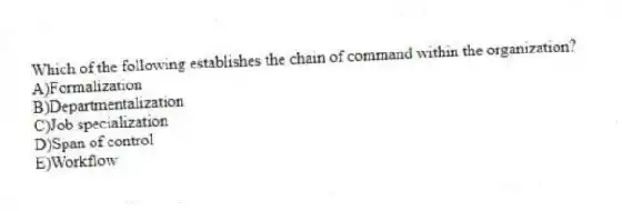 Which of the following establishes the chain of command within the organization?
A)Formalization
B)Departmentalization
C)Job specialization
D)Span of control
E)Workflow