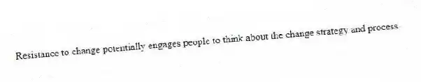 Resistance to change potentially engages people to think about the change strategy and process.