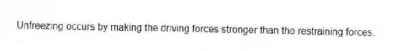 Unfreezing occurs by making the driving forces stronger than the restraining forces.