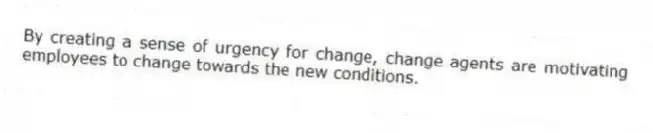 By creating a sense of urgency for change, change agents are motivating employees to change towards the new conditions.