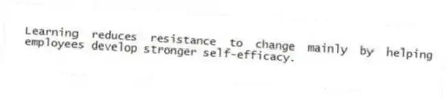 Learning reduces resistance to change mainly by helping employees develop stronger self-efficacy.