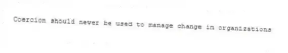 Coercion should never be used to manage change in organizations