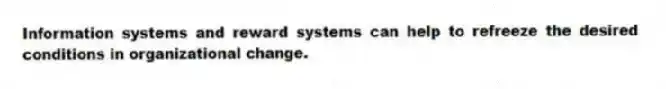Information systems and reward systems can help to refreeze the desired conditions in organizational change.