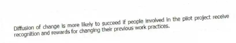 Diffusion of change is more likely to succeed if people involved in the pilot project receive recognition and rewards for changing their previous work practices.