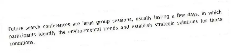 Future search conferences are large group sessions, usually lasting a few days, in which participants identify the environmental trends and establish strategic solutions for those conditions.