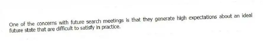 One of the concerns with future search meetings is that they generate high expectations about an ideal future state that are difficult to satisfy in practice.