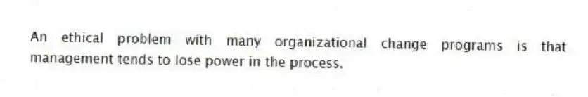 An ethical problem with many organizational change programs is that management tends to lose power in the process.