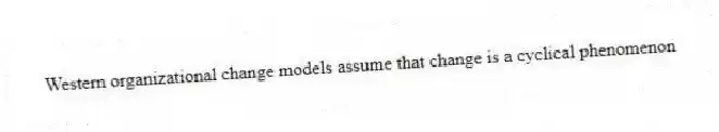 Western organizational change models assume that change is a cyclical phenomenon