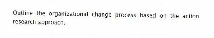 Outline the organizational change process based on the action research approach.