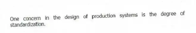 One concern in the design of production systems is the degree of standardization.