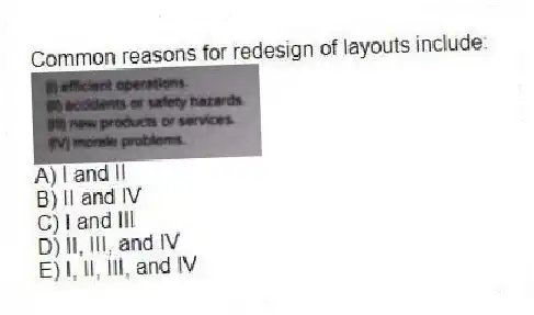 Common reasons for redesign of layouts include:
A) I and II
B) II and IV
C) I and III
D) II, III, and IV
E) I, II, III, and IV