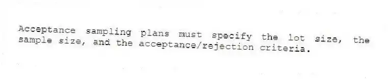 Acceptance sampling plans must specify the lot size, the sample size, and the acceptance/rejection criteria.