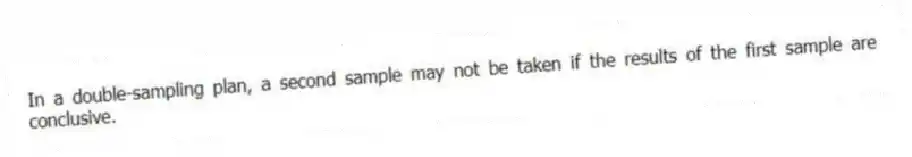 In a double-sampling plan, a second sample may not be taken if the results of the first sample are conclusive.