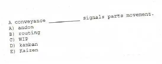 A conveyance __________ signals parts movement.
A) andon
B) routing
C) WIP
D) kanban
E) Kaizen