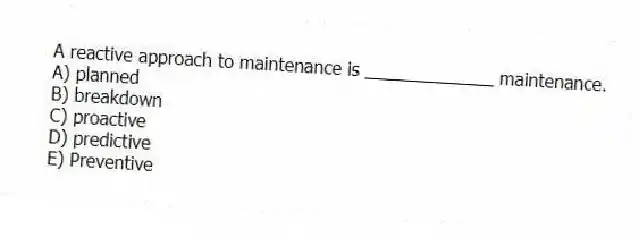 A reactive approach to maintenance is _____________ maintenance.
A) planned
B) breakdown
C) proactive
D) predictive
E) Preventive