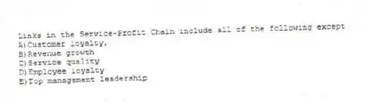 Links in the Service-Profit Chain include all of the following except
A)Customer loyalty,
B)Revenue growth
C)Service quality
D)Employee loyalty
E)Top management leadership