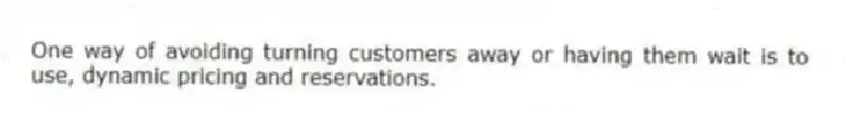 One way of avoiding turning customers away or having them wait is to use, dynamic pricing and reservations.