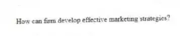 How can firm develop effective marketing strategies?