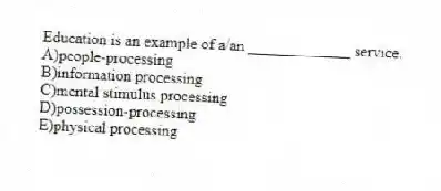 Education is an example of a/an _____________ service.
A)people-processing
B)information processing
C)mental stimulus processing
D)possession-processing
E)physical processing