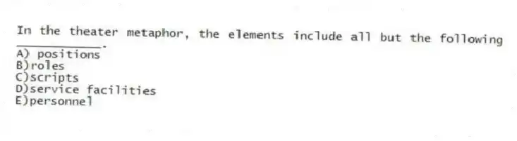 In the theater metaphor, the elements include all but the following ____________.
A) positions
B)roles
C)scripts
D)service facilities
E)personnel