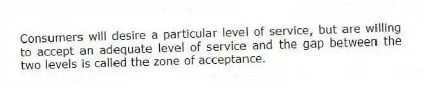 Consumers will desire a particular level of service, but are willing to accept an adequate level of service and the gap between the two levels is called the zone of acceptance.