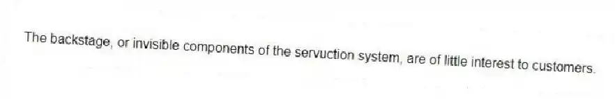 The backstage, or invisible components of the servuction system, are of little interest to customers.