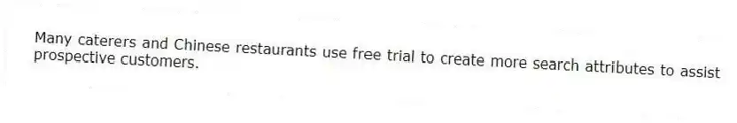 Many caterers and Chinese restaurants use free trial to create more search attributes to assist prospective customers.