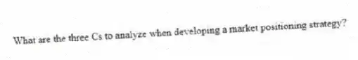 What are the three Cs to analyze when developing a market positioning strategy?
