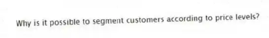 Why is it possible to segment customers according to price levels?