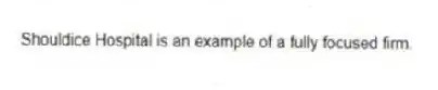 Shouldice Hospital is an example of a fully focused firm.
