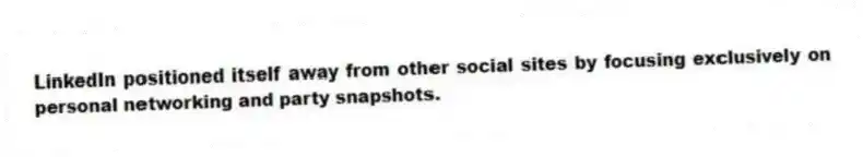 LinkedIn positioned itself away from other social sites by focusing exclusively on personal networking and party snapshots.
