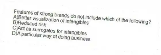 Features of strong brands do not include which of the following?
A)Better visualization of intangibles
B)Reduced risk
C)Act as surrogates for intangibles
D)A particular way of doing business