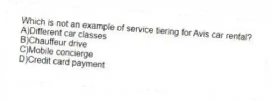 Which is not an example of service tiering for Avis car rental?
A)Different car classes
B)Chauffeur drive
C)Mobile concierge
D)Credit card payment