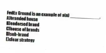 FedEx Ground is an example of a(n) ____________.
A)branded house
B)endorsed brand
C)house of brands
D)sub-brand
E)clear strategy