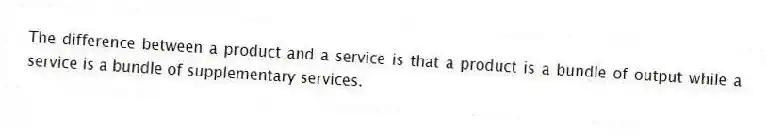 The difference between a product and a service is that a product is a bundle of output while a service is a bundle of supplementary services.