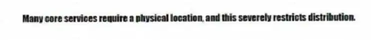 Many core services require a physical location, and this severely restricts distribution.