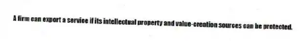 A firm can export a service if its intellectual property and value-creation sources can be protected.
