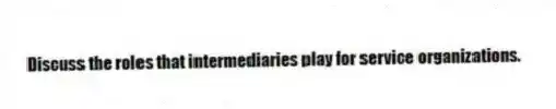 Discuss the roles that intermediaries play for service organizations.