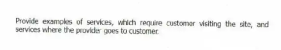 Provide examples of services, which require customer visiting the site, and services where the provider goes to customer.