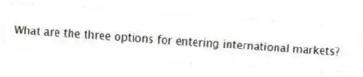 What are the three options for entering international markets?