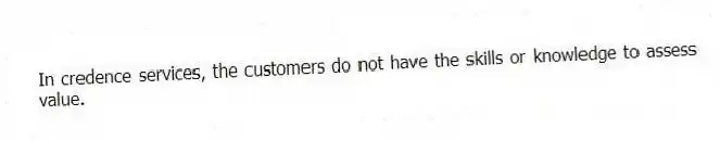 In credence services, the customers do not have the skills or knowledge to assess value.