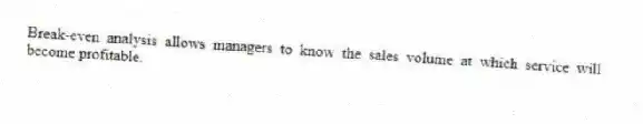 Break-even analysis allows managers to know the sales volume at which service will become profitable.