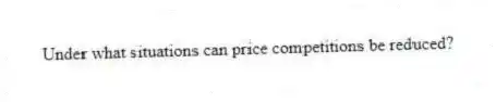 Under what situations can price competitions be reduced?