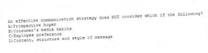 An effective communication strategy does NOT consider which of the following?
A)Prospective buyer
B)Consumer's media habits
C)Employee preference
D)Content, structure and style of message