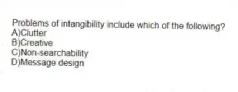 Problems of intangibility include which of the following?
A)Clutter
B)Creative
C)Non-searchability
D)Message design