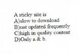 A sticky site is
A)slow to download
B)not updated frequently
C)high in quality content
D)Only a & b.