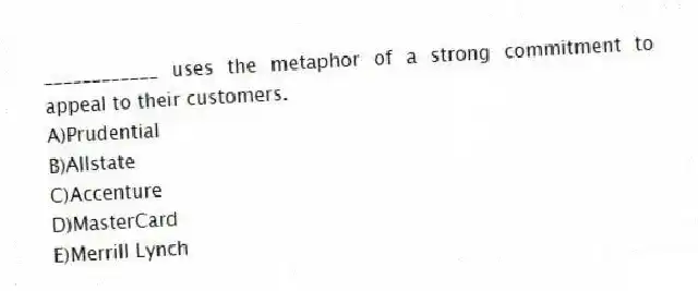 ____________ uses the metaphor of a strong commitment to appeal to their customers.
A)Prudential
B)Allstate
C)Accenture
D)MasterCard
E)Merrill Lynch