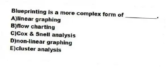 Blueprinting is a more complex form of ____________.
A)linear graphing
B)flow charting
C)Cox & Snell analysis
D)non-linear graphing
E)cluster analysis